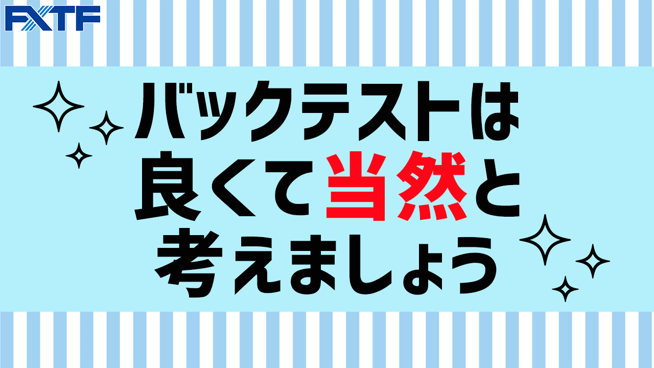 バックテストは良くて当然と考えましょう！