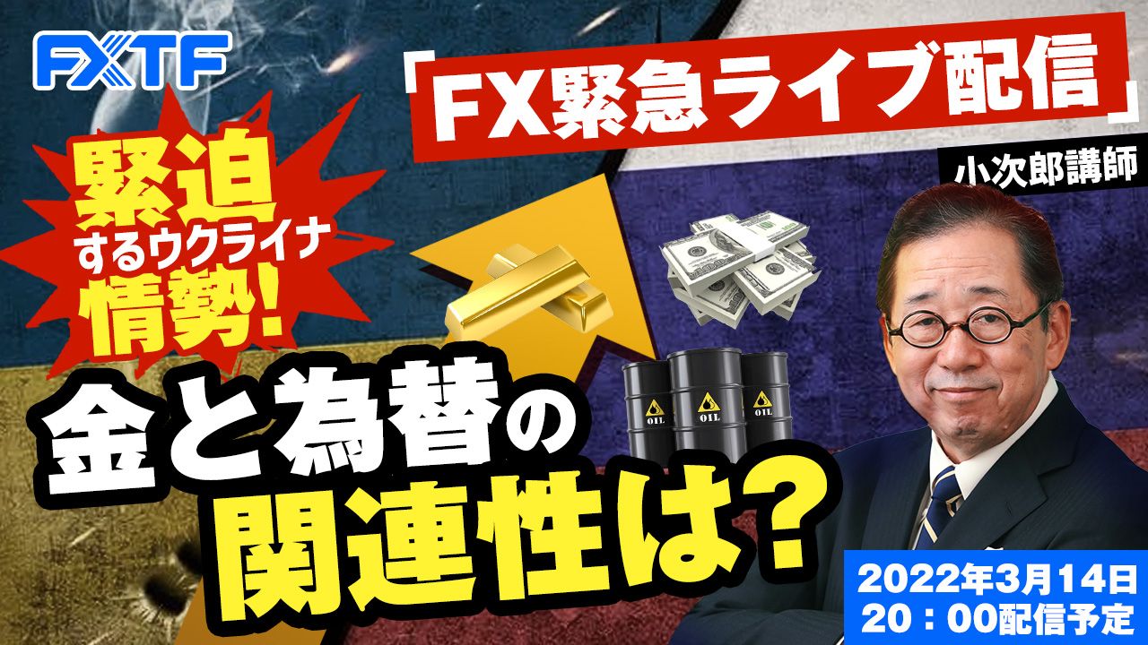 【FXライブ】緊迫するウクライナ情勢！金と為替の関連性は？小次郎講師 2022/3/14