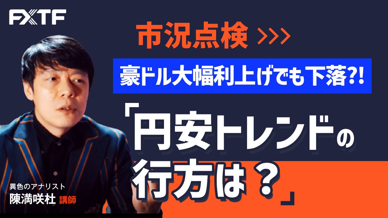 【動画】「市況点検　豪ドル大幅利上げでも下落？！円安トレンドの行方は？」陳満咲杜氏