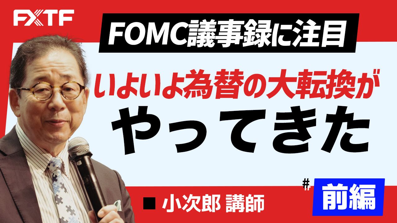 【動画】「FOMC議事録に注目 いよいよ為替の大転換がやってきた【前編】」小次郎講師