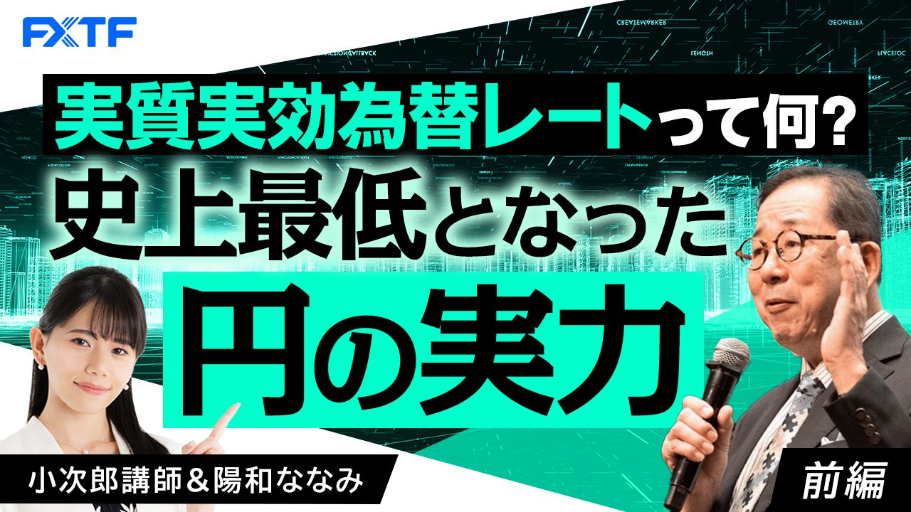 【動画】「実質実効為替レートってなに？史上最低となった円の実力！【前編】」小次郎講師