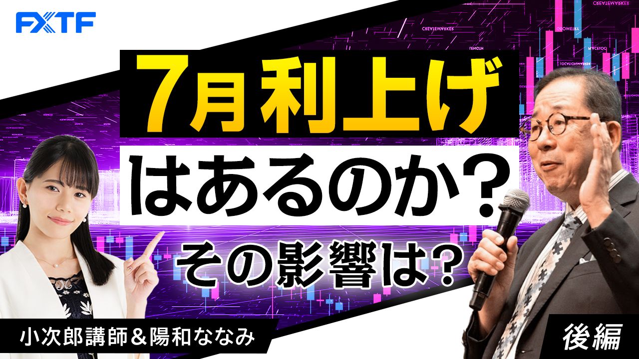 【動画】「7月利上げはあるのか？ その影響は？【後編】」小次郎講師