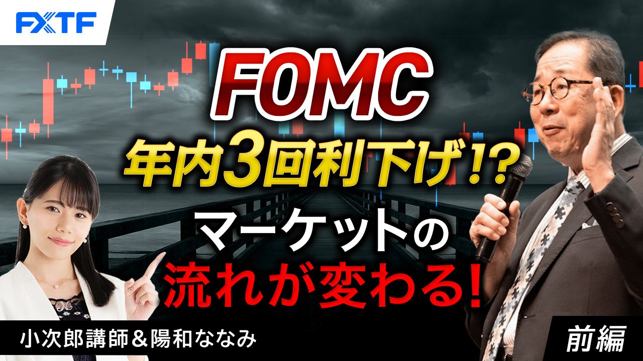 【動画】「FOMC　年内３回利下げ！？マーケットの流れが変わる！【前編】」小次郎講師