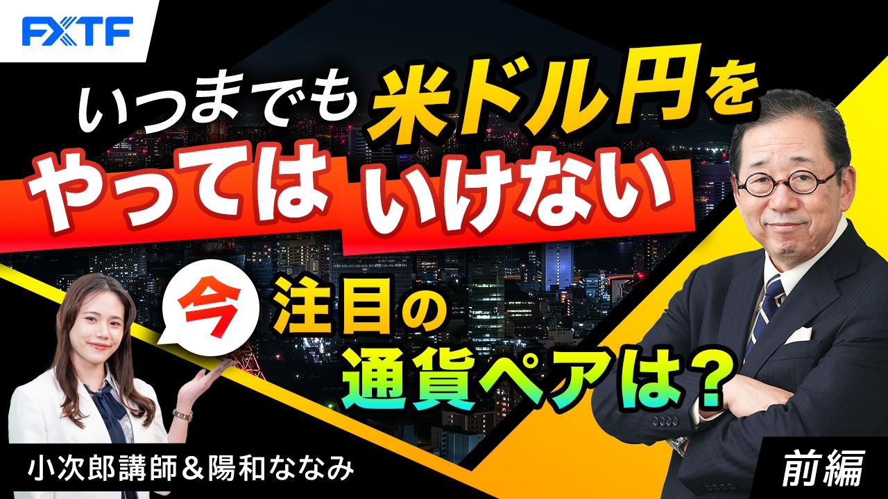 【動画】「いつまでも米ドル円をやってはいけない　今注目の通貨ペアは？【前編】」小次郎講師