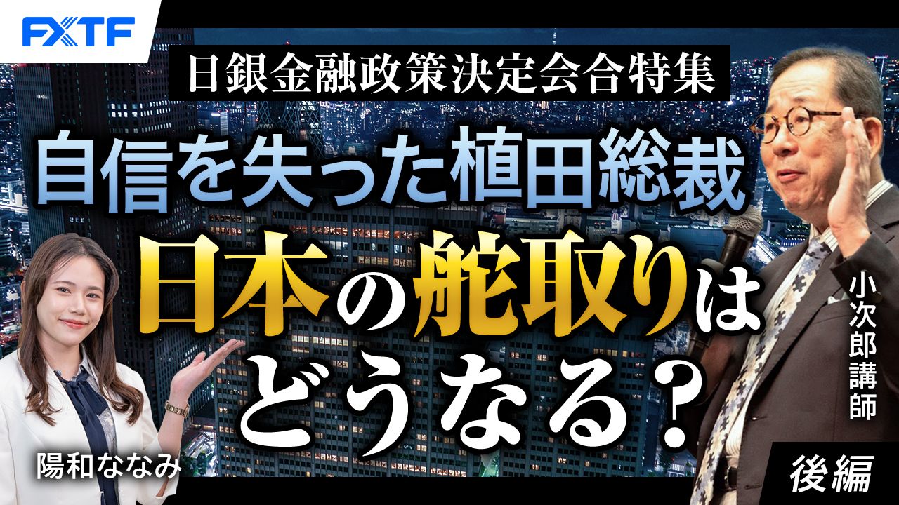 【動画】「日銀金融政策決定会合特集　自信を失った植田総裁　日本の舵取りはどうなる？【後編】」小次郎講師