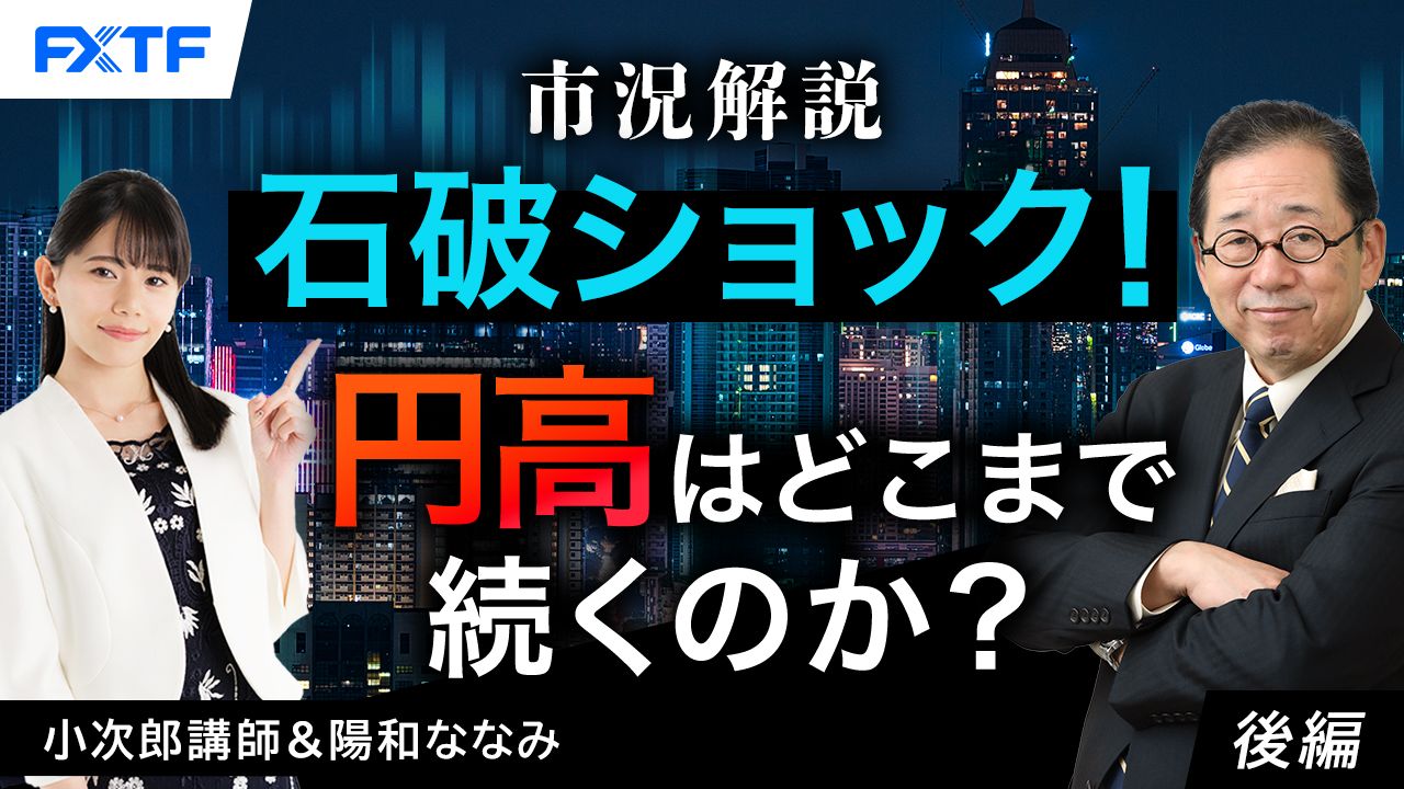 【動画】「市況解説 石破ショック！円高はどこまで続くのか？【後編】」小次郎講師