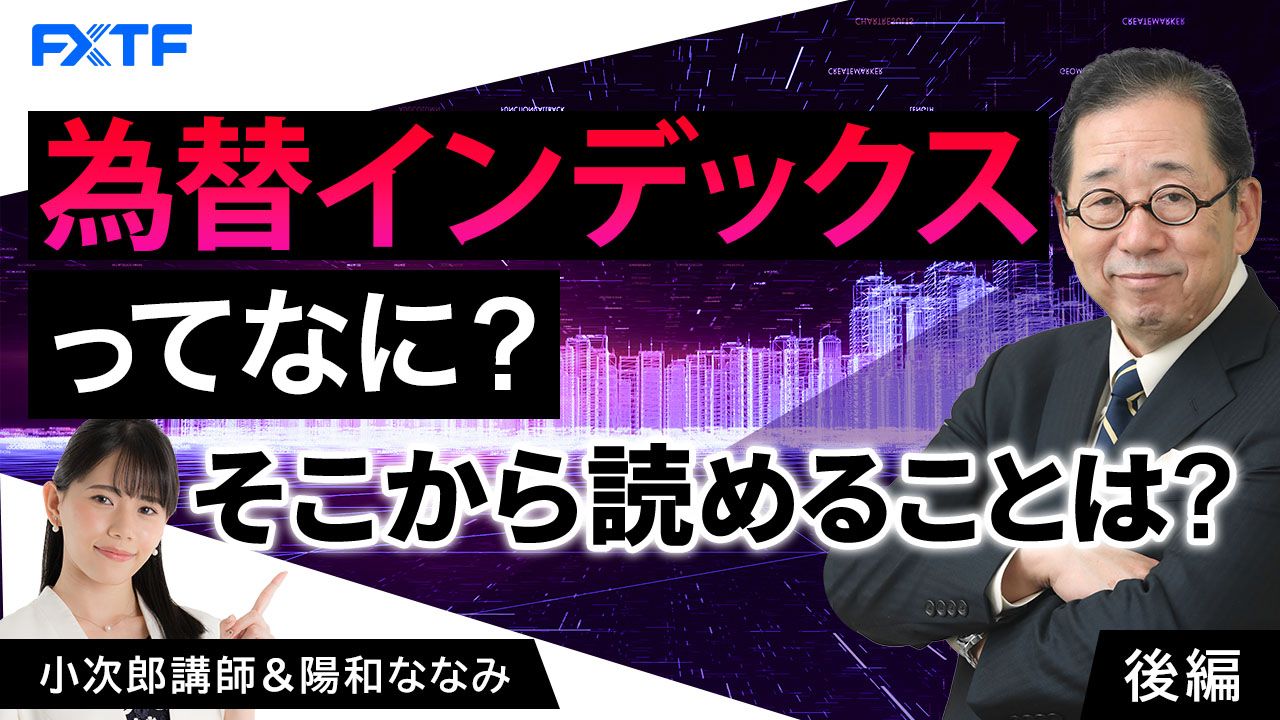 【動画】「為替インデックスってなに？ そこから読めることは？【後編】」小次郎講師