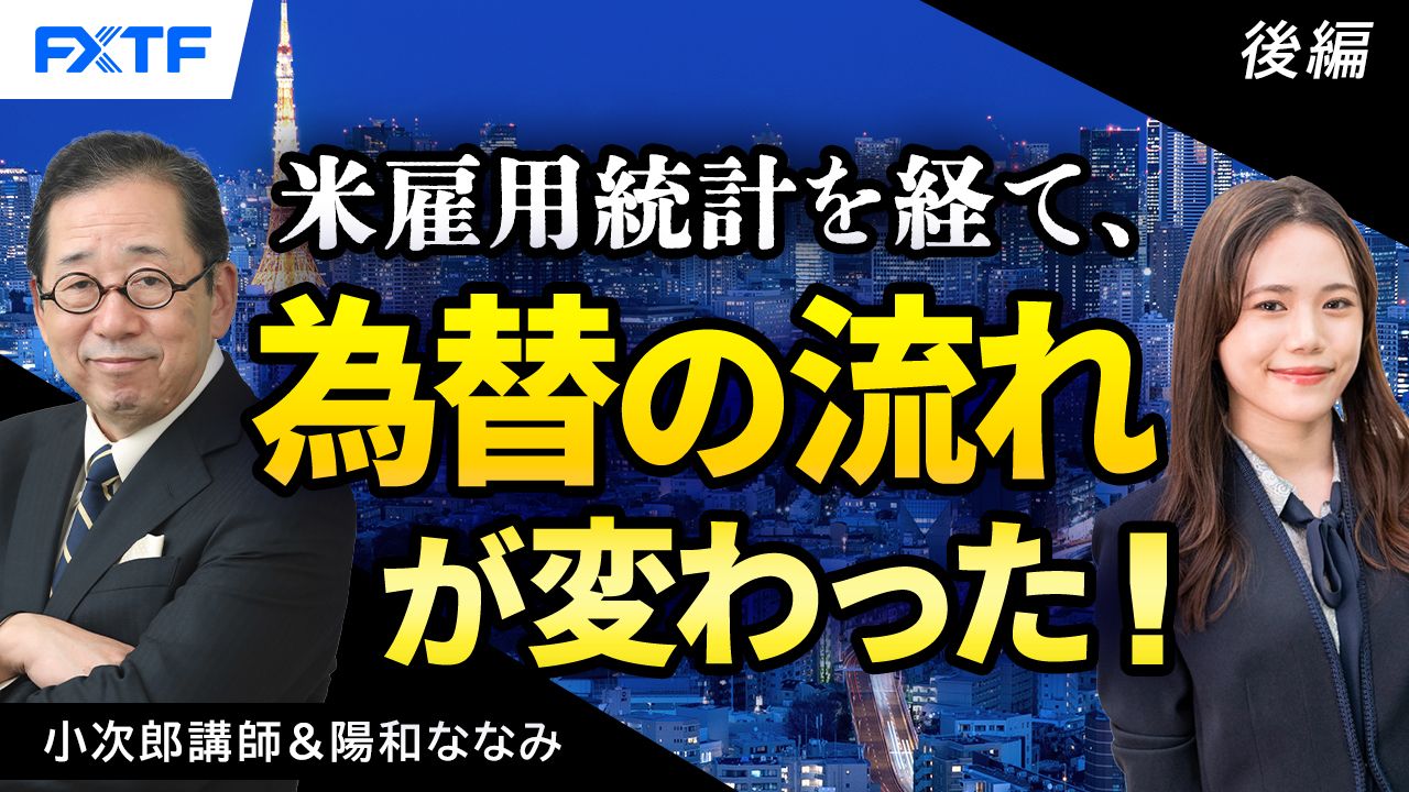 【動画】「市況解説　米雇用統計を経て 為替の流れが変わった！【後編】」小次郎講師