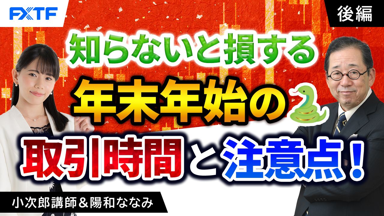 【動画】「知らないと損する年末年始の取引時間と注意点！【後編】」小次郎講師