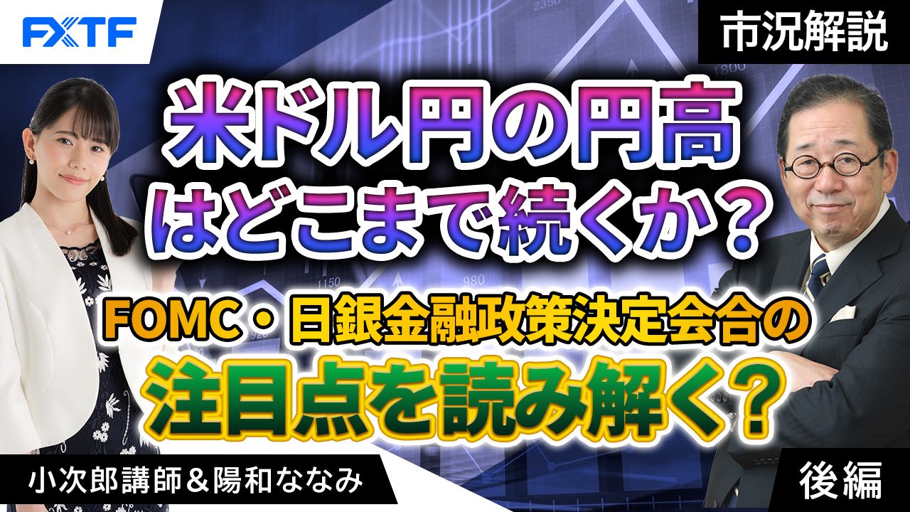 【動画】「市況解説　米ドル円の円高はどこまで続くか？FOMC・日銀金融政策決定会合の注目点を読み解く【後編】」小次郎講師