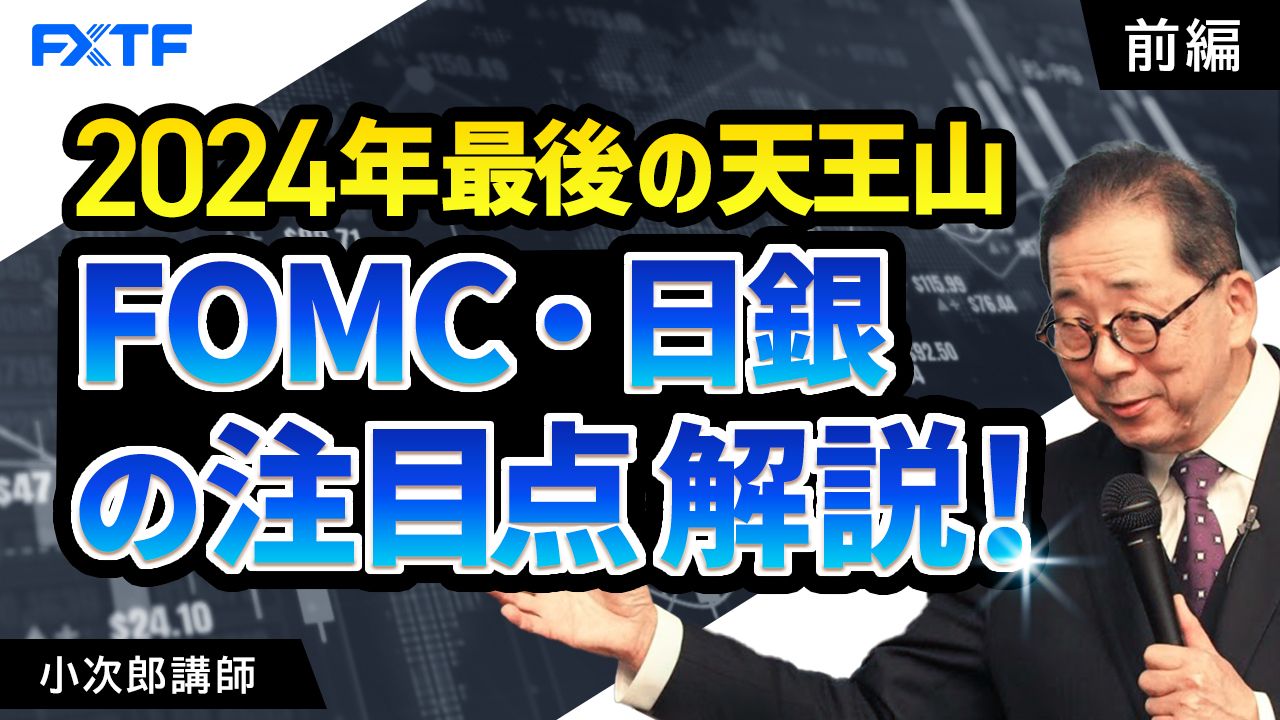 【動画】「2024年最後の天王山、FOMC/日銀の注目点解説！【前編】」小次郎講師