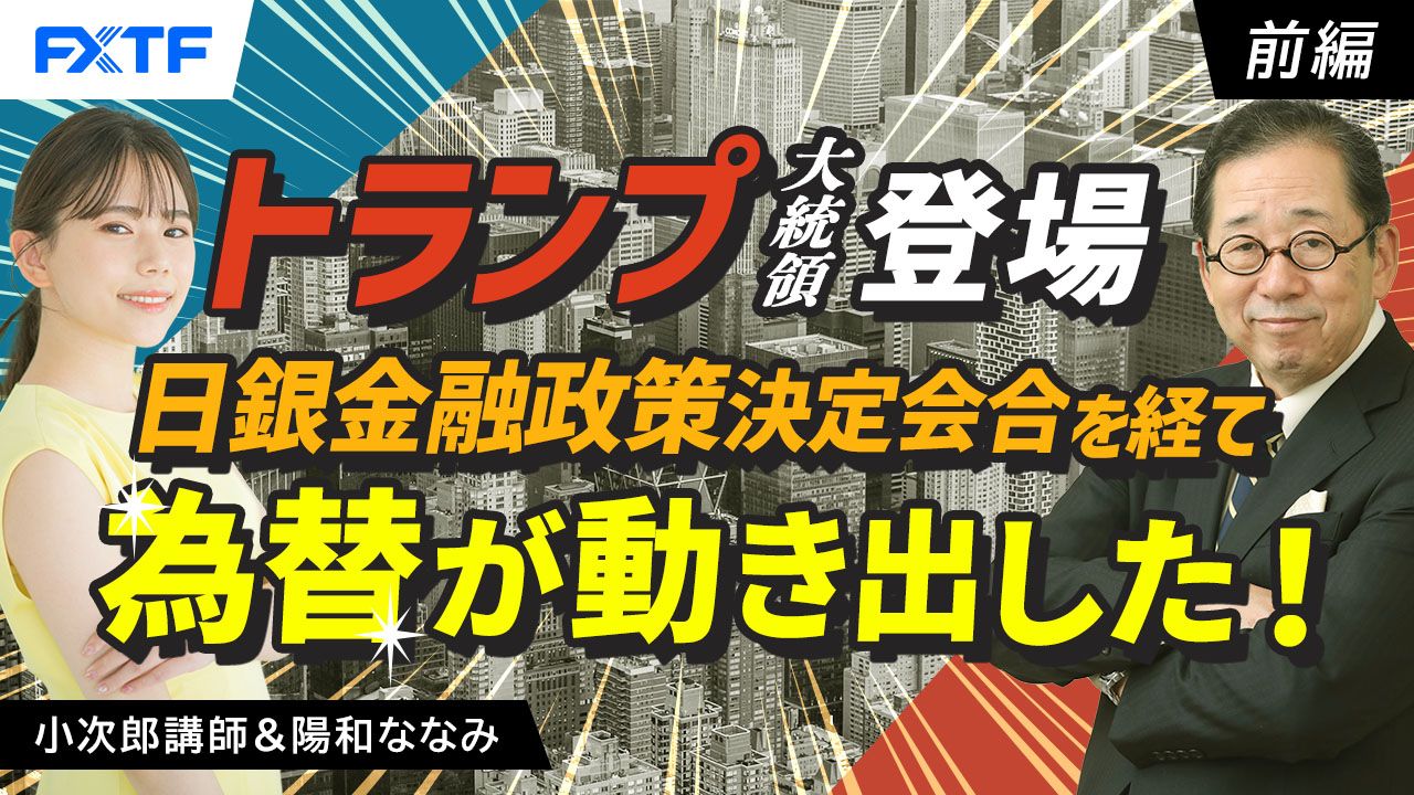 【動画】「トランプ大統領登場、日銀金融政策決定会合を経て為替が動き出した！【前編】」小次郎講師