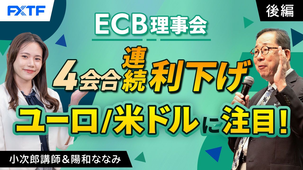 【動画】「ECB理事会４会合連続利下げ、ユーロ/米ドルに注目！【後編】」小次郎講師