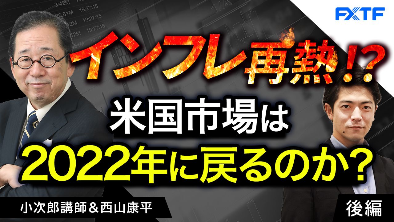 【動画】「インフレ再燃！？ 米国市場は2022年に戻ってしまうのか？【後編】」小次郎講師